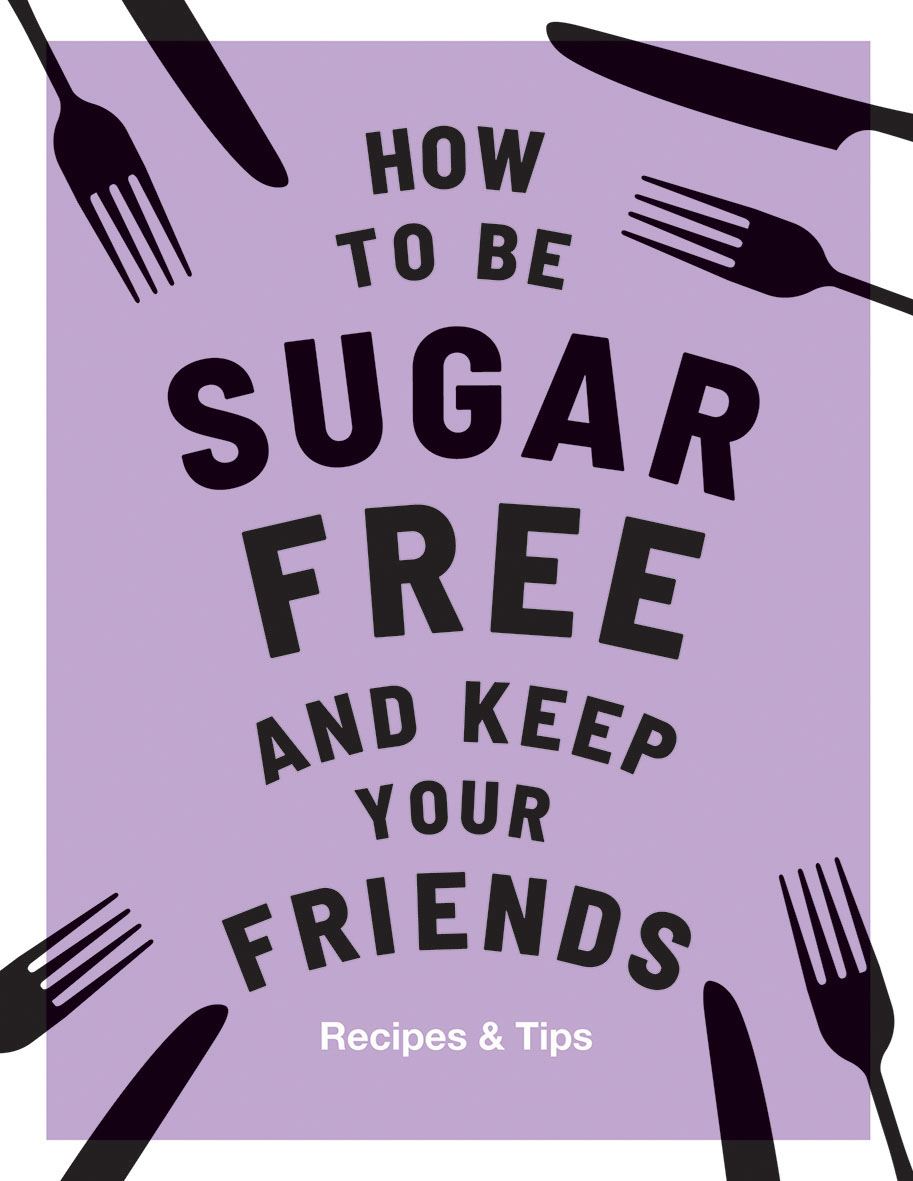 HOW TO BE SUGAR FREE AND KEEP YOUR FRIENDS COOKBOOK